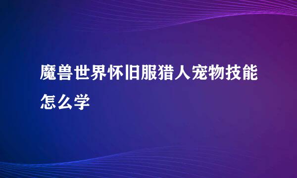 魔兽世界怀旧服猎人宠物技能怎么学