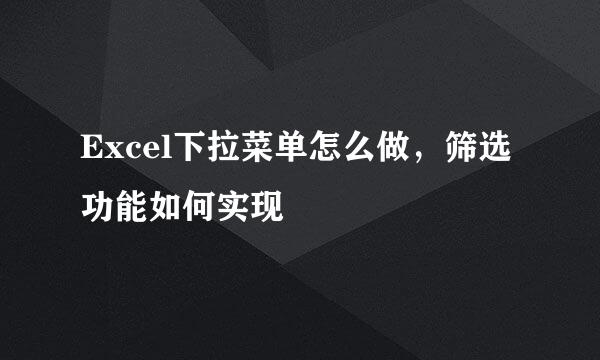 Excel下拉菜单怎么做，筛选功能如何实现