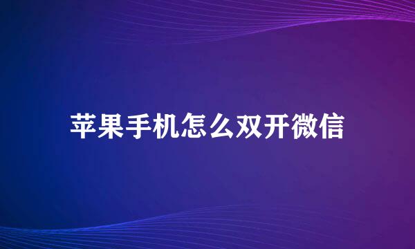 苹果手机怎么双开微信