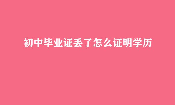 初中毕业证丢了怎么证明学历