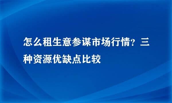 怎么租生意参谋市场行情？三种资源优缺点比较