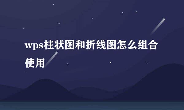 wps柱状图和折线图怎么组合使用