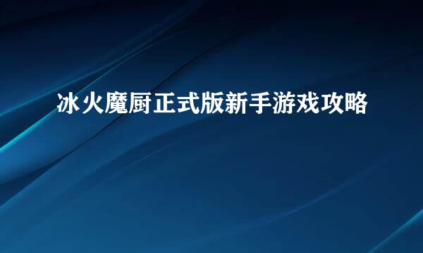 冰火魔厨正式版新手游戏攻略