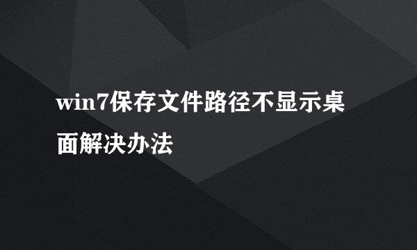 win7保存文件路径不显示桌面解决办法
