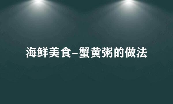 海鲜美食-蟹黄粥的做法