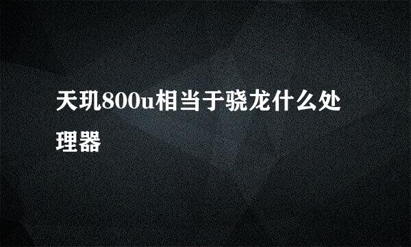 天玑800u相当于骁龙什么处理器