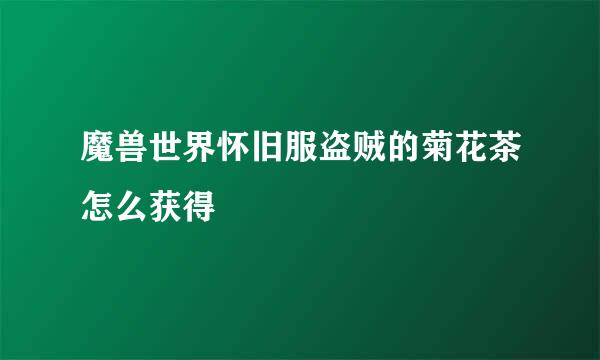 魔兽世界怀旧服盗贼的菊花茶怎么获得