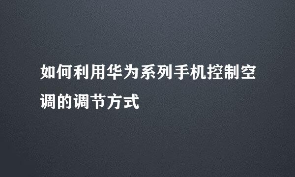 如何利用华为系列手机控制空调的调节方式