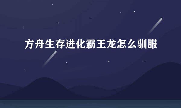 方舟生存进化霸王龙怎么驯服
