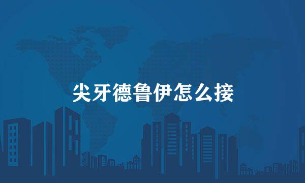 尖牙德鲁伊怎么接