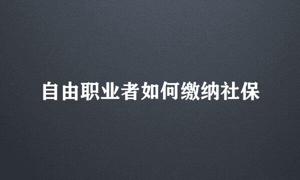 自由职业者如何缴纳社保
