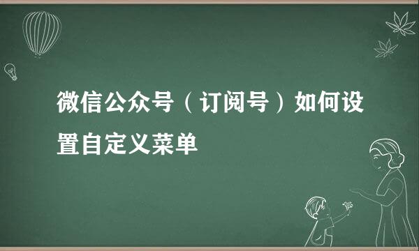 微信公众号（订阅号）如何设置自定义菜单