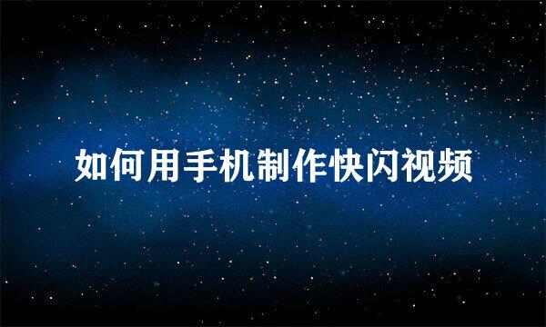 如何用手机制作快闪视频