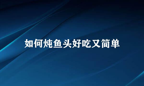 如何炖鱼头好吃又简单