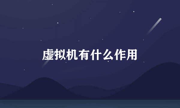 虚拟机有什么作用