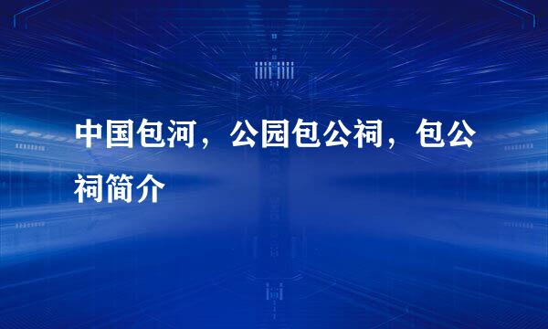 中国包河，公园包公祠，包公祠简介