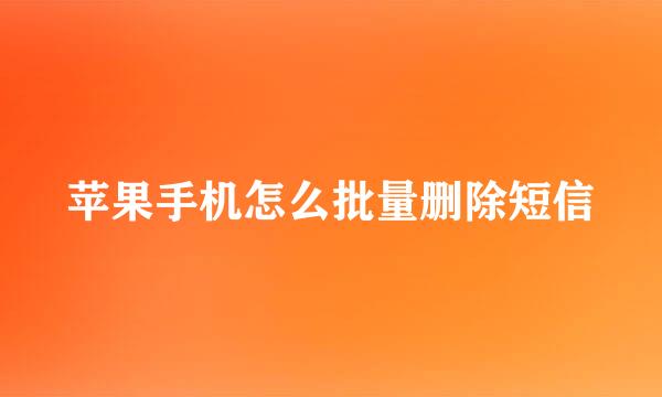 苹果手机怎么批量删除短信