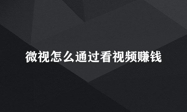 微视怎么通过看视频赚钱