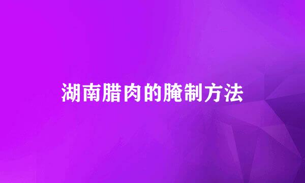 湖南腊肉的腌制方法