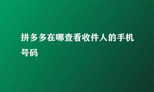 拼多多在哪查看收件人的手机号码
