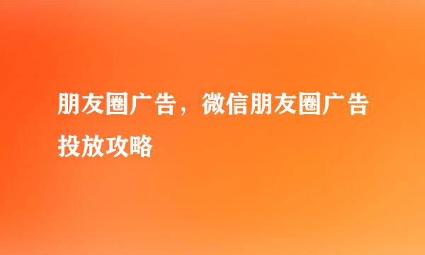朋友圈广告，微信朋友圈广告投放攻略