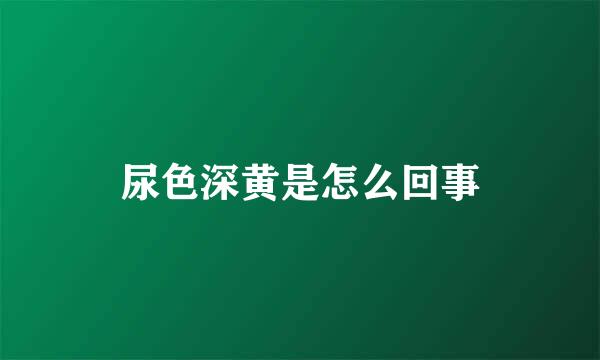 尿色深黄是怎么回事