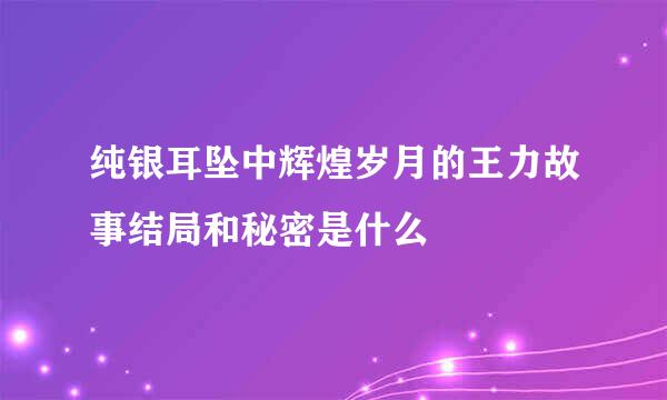 纯银耳坠中辉煌岁月的王力故事结局和秘密是什么