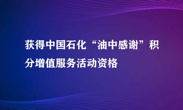 获得中国石化“油中感谢”积分增值服务活动资格