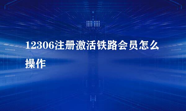 12306注册激活铁路会员怎么操作