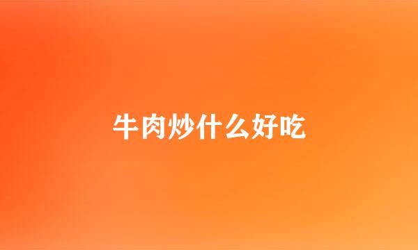 牛肉炒什么好吃