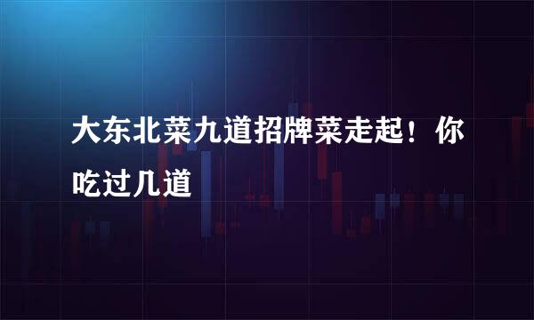 大东北菜九道招牌菜走起！你吃过几道