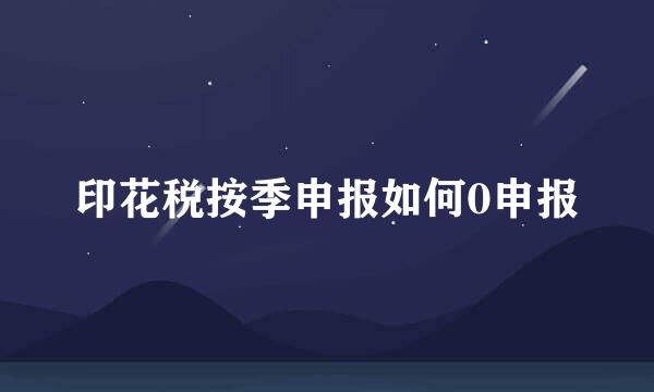 印花税按季申报如何0申报