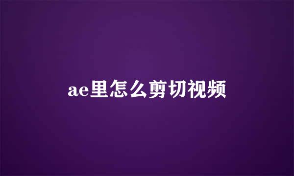 ae里怎么剪切视频
