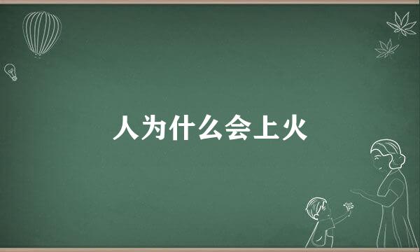 人为什么会上火