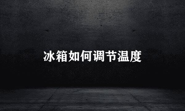 冰箱如何调节温度