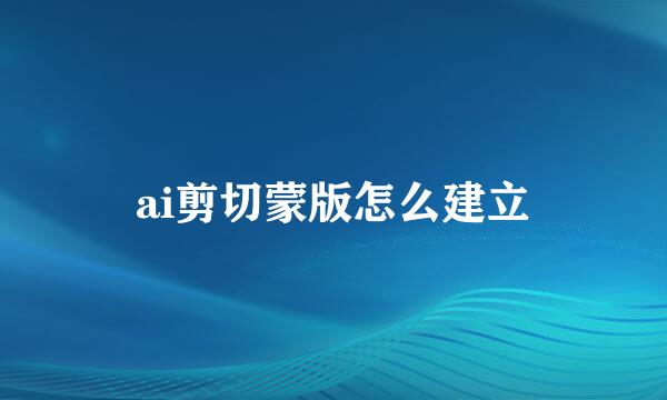 ai剪切蒙版怎么建立