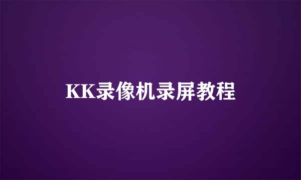 KK录像机录屏教程