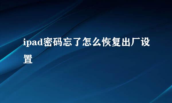 ipad密码忘了怎么恢复出厂设置