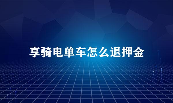 享骑电单车怎么退押金