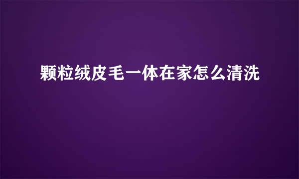 颗粒绒皮毛一体在家怎么清洗