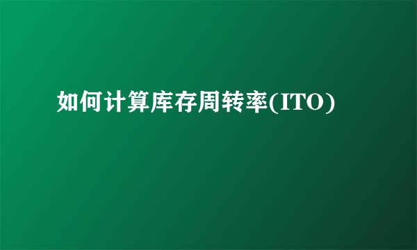 如何计算库存周转率(ITO)