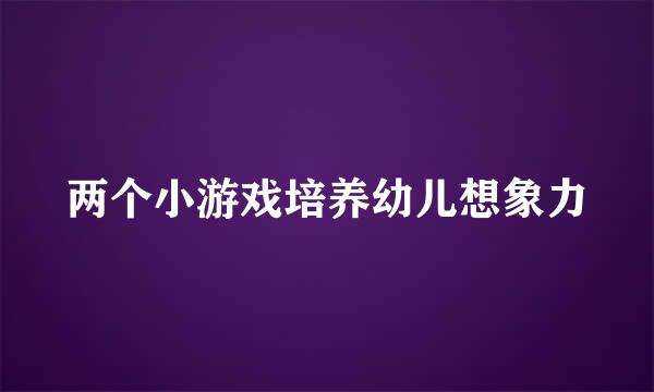 两个小游戏培养幼儿想象力