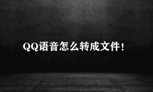 QQ语音怎么转成文件！