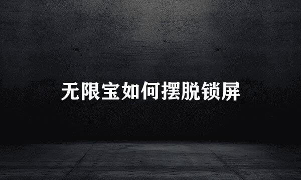 无限宝如何摆脱锁屏