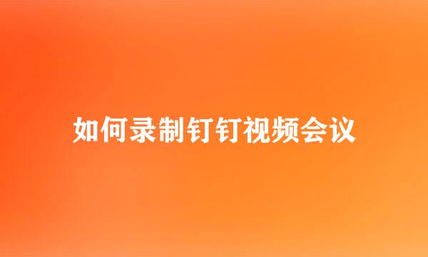如何录制钉钉视频会议