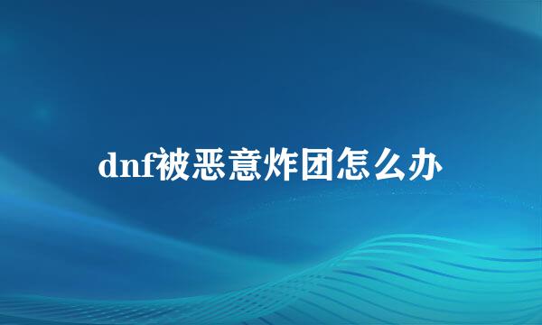 dnf被恶意炸团怎么办