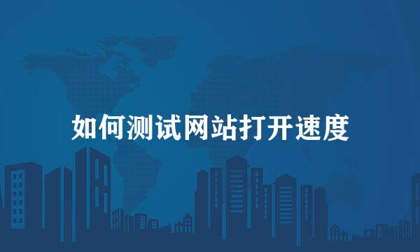 如何测试网站打开速度
