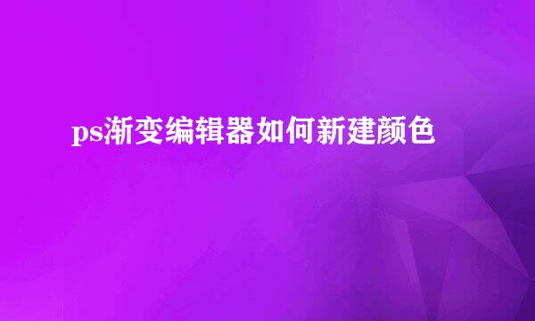 ps渐变编辑器如何新建颜色