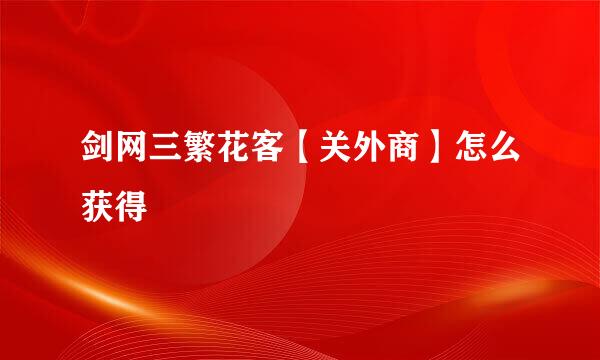 剑网三繁花客【关外商】怎么获得