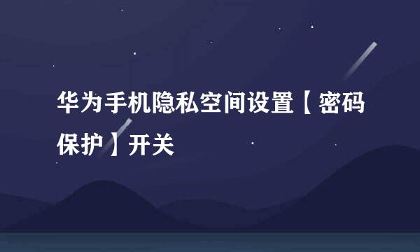 华为手机隐私空间设置【密码保护】开关
